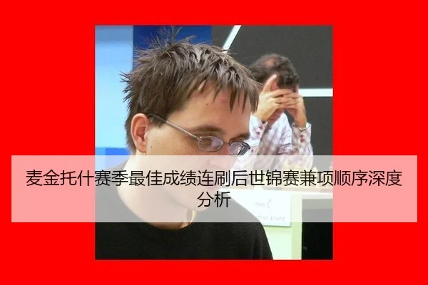 麦金托什赛季最佳成绩连刷后世锦赛兼项顺序深度分析